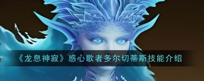 《龙息神寂》惑心歌者多尔切蒂斯技能介绍(龙息什么意思)