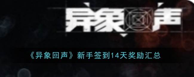 《异象回声》新手签到14天奖励汇总(异象099)