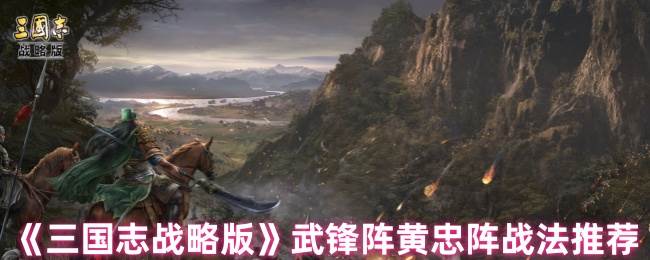 《三国志战略版》武锋阵黄忠阵战法推荐(三国志战略版灵犀官方版本)