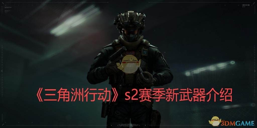 《三角洲行动》s2赛季新武器介绍(三角洲行动游戏)
