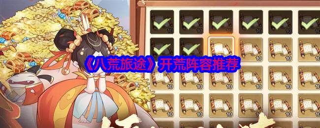 《八荒旅途》开荒阵容推荐(《八荒旅途》开播了吗)