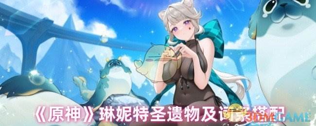 《原神》琳妮特圣遗物及词条搭配(原神林尼&琳妮特)