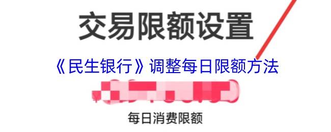 《民生银行》调整每日限额方法(民生银行调整限额怎么调整)