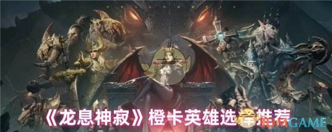 《龙息神寂》橙卡英雄选择推荐(龙息仙酿特效)