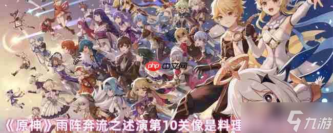 原神雨阵奔流之述演第10关破局指南(原神雨阵奔流之述演防守阵型)