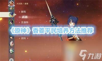 《原神》香菱平民培养方法《原神》香菱培养玩法攻略推荐(原神香菱2021)