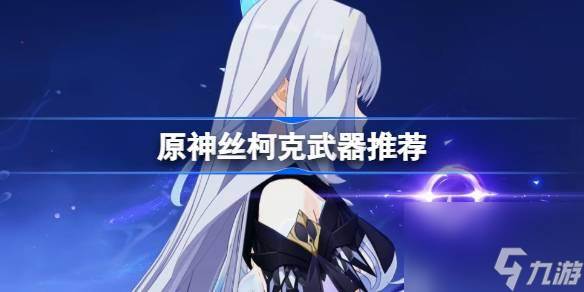 原神丝柯克武器怎么选-丝柯克武器推荐(原神丝柯克武器选择)