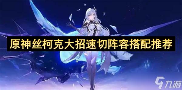 原神丝柯克大招速切阵容搭配推荐(原神丝柯克大招倍率)