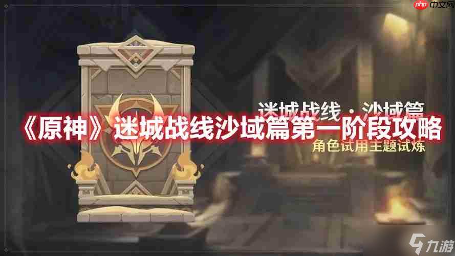 原神迷城战线沙域篇第一阶段怎么过-迷城战线沙域篇第一阶段攻略(原神 迷城战线攻略)