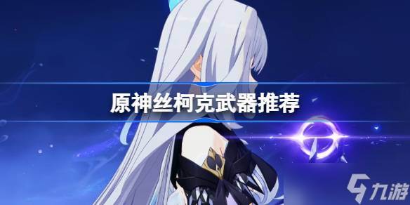 原神丝柯克武器怎么选(原神丝柯克武器搭配)