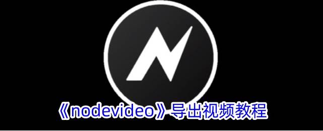 nodevideo视频怎么导出 nodevideo导出视频教程(nodevideo视频怎么导出)